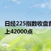 日经225指数收盘首次站上42000点