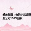 赫美集团：收购宁武源通洁净能源公司100%股权