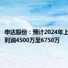 申达股份：预计2024年上半年净利润4500万至6750万