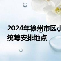 2024年徐州市区小升初统筹安排地点