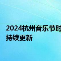 2024杭州音乐节时间表 持续更新