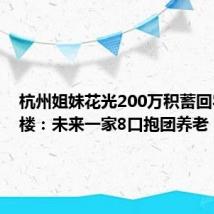 杭州姐妹花光200万积蓄回农村盖楼：未来一家8口抱团养老