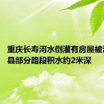 重庆长寿河水倒灌有房屋被淹 垫江县部分路段积水约2米深