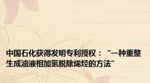 中国石化获得发明专利授权：“一种重整生成油液相加氢脱除烯烃的方法”