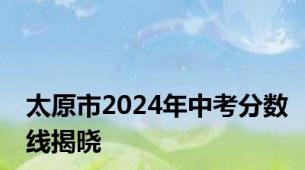 太原市2024年中考分数线揭晓