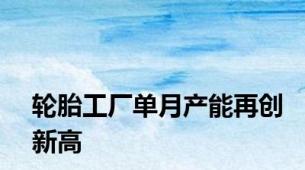 轮胎工厂单月产能再创新高