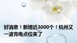 好消息！新增近3000个！杭州又一波充电点位来了