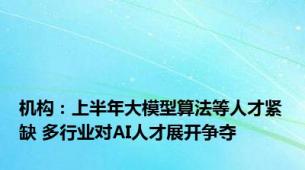 机构：上半年大模型算法等人才紧缺 多行业对AI人才展开争夺