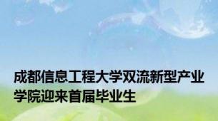 成都信息工程大学双流新型产业学院迎来首届毕业生