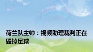 荷兰队主帅：视频助理裁判正在毁掉足球