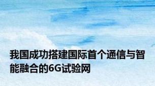 我国成功搭建国际首个通信与智能融合的6G试验网