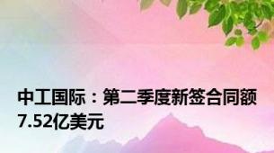 中工国际：第二季度新签合同额7.52亿美元