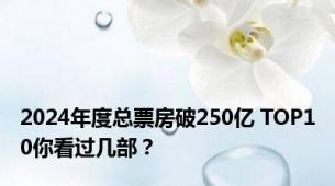 2024年度总票房破250亿 TOP10你看过几部？