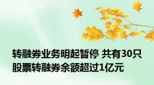 转融券业务明起暂停 共有30只股票转融券余额超过1亿元