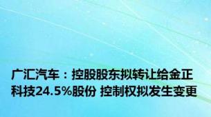 广汇汽车：控股股东拟转让给金正科技24.5%股份 控制权拟发生变更