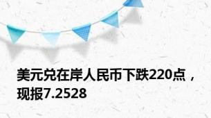 美元兑在岸人民币下跌220点，现报7.2528