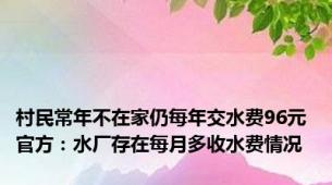 村民常年不在家仍每年交水费96元 官方：水厂存在每月多收水费情况