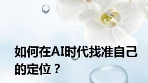 如何在AI时代找准自己的定位？