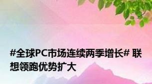 #全球PC市场连续两季增长# 联想领跑优势扩大