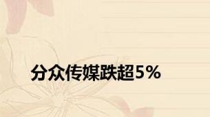 分众传媒跌超5%