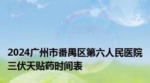 2024广州市番禺区第六人民医院三伏天贴药时间表