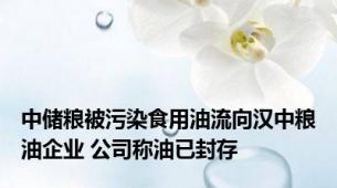 中储粮被污染食用油流向汉中粮油企业 公司称油已封存