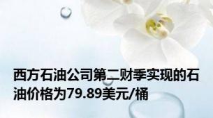 西方石油公司第二财季实现的石油价格为79.89美元/桶