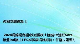 AI骞翠腑鍥為【 | 2024涓婂崐骞碅I鈥滅儹杈ｆ粴鐑€濓紝Sora銆並imi銆丄I PC姒傚康涓婃紨娑ㄥ仠鎺ュ姏璧?,