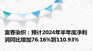 富春染织：预计2024年半年度净利润同比增加76.16%到110.93%