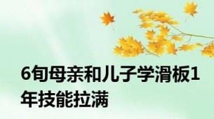 6旬母亲和儿子学滑板1年技能拉满