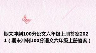 期末冲刺100分语文六年级上册答案2021（期末冲刺100分语文六年级上册答案）