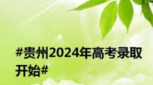 #贵州2024年高考录取开始#