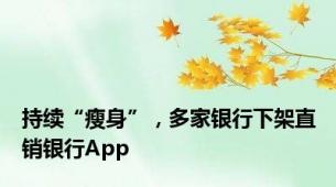 持续“瘦身”，多家银行下架直销银行App