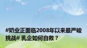 #奶业正面临2008年以来最严峻挑战# 乳企如何自救？