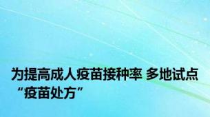 为提高成人疫苗接种率 多地试点“疫苗处方”