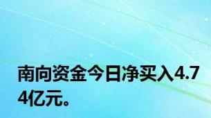 南向资金今日净买入4.74亿元。