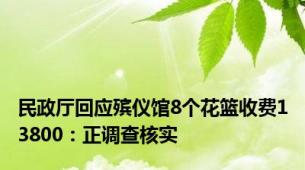 民政厅回应殡仪馆8个花篮收费13800：正调查核实