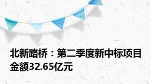 北新路桥：第二季度新中标项目金额32.65亿元