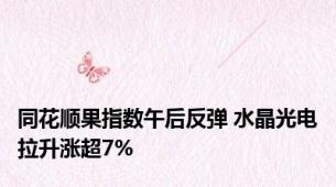 同花顺果指数午后反弹 水晶光电拉升涨超7%