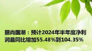 丽尚国潮：预计2024年半年度净利润最同比增加55.48%到104.35%