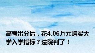 高考出分后，花4.06万元购买大学入学指标？法院判了！