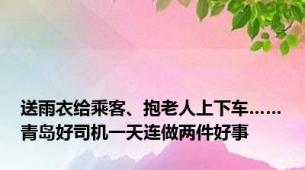 送雨衣给乘客、抱老人上下车……青岛好司机一天连做两件好事