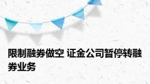 限制融券做空 证金公司暂停转融券业务