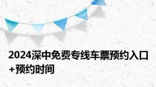 2024深中免费专线车票预约入口+预约时间