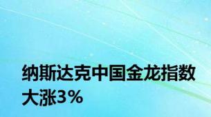 纳斯达克中国金龙指数大涨3%