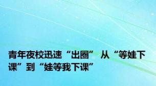 青年夜校迅速“出圈” 从“等娃下课”到“娃等我下课”