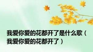 我爱你爱的花都开了是什么歌（我爱你爱的花都开了）