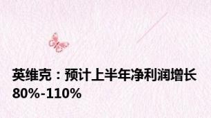 英维克：预计上半年净利润增长80%-110%