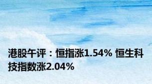 港股午评：恒指涨1.54% 恒生科技指数涨2.04%