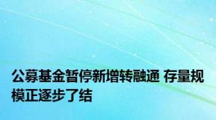 公募基金暂停新增转融通 存量规模正逐步了结